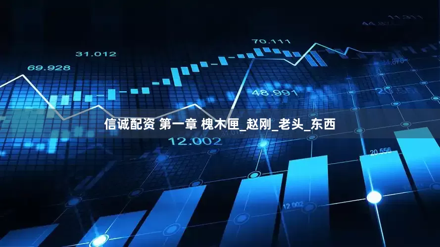 信诚配资 第一章 槐木匣_赵刚_老头_东西