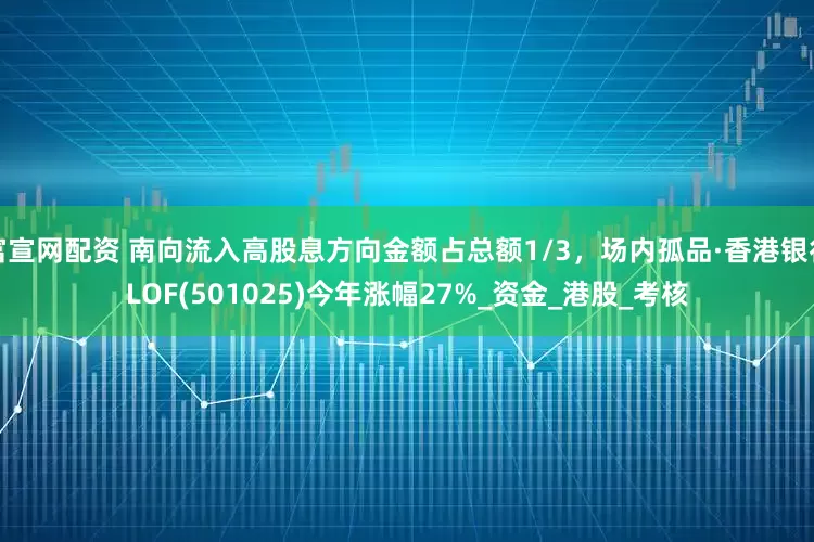 富宣网配资 南向流入高股息方向金额占总额1/3，场内孤品·香港银行LOF(501025)今年涨幅27%_资金_港股_考核