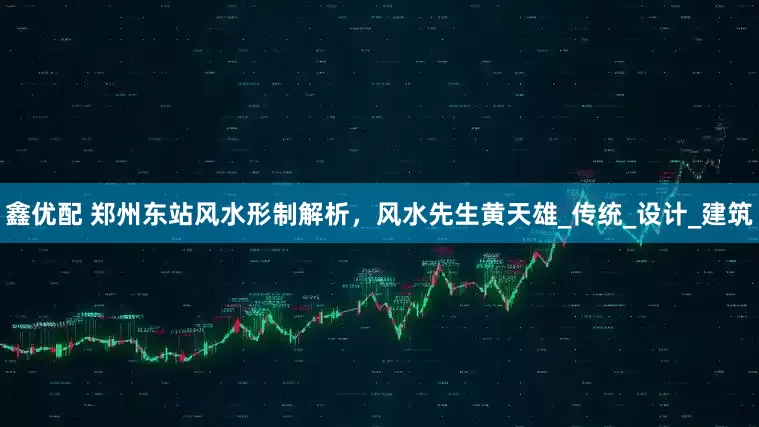鑫优配 郑州东站风水形制解析，风水先生黄天雄_传统_设计_建筑