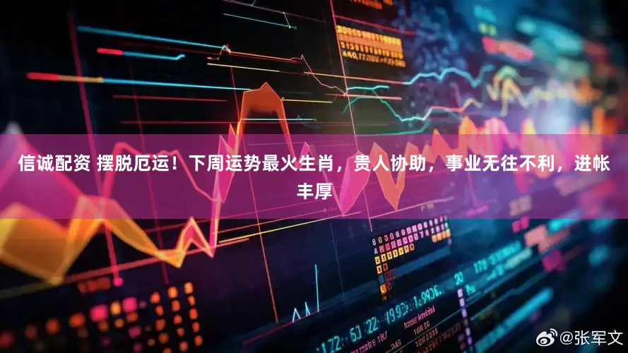 信诚配资 摆脱厄运！下周运势最火生肖，贵人协助，事业无往不利，进帐丰厚