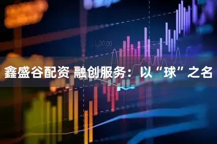 鑫盛谷配资 融创服务：以“球”之名