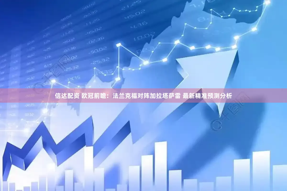 信达配资 欧冠前瞻：法兰克福对阵加拉塔萨雷 最新精准预测分析