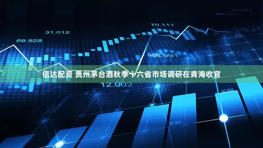 信达配资 贵州茅台酒秋季十六省市场调研在青海收官